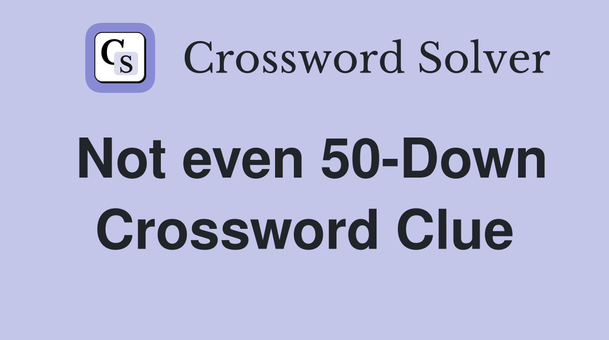 Not even 50-Down Crossword Clue