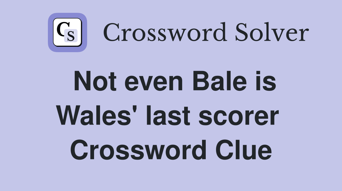 Not even Bale is Wales' last scorer  Crossword Clue