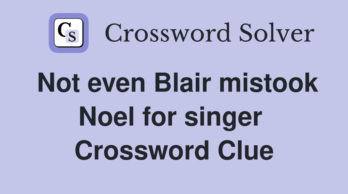 Not even Blair mistook Noel for singer  Crossword Clue