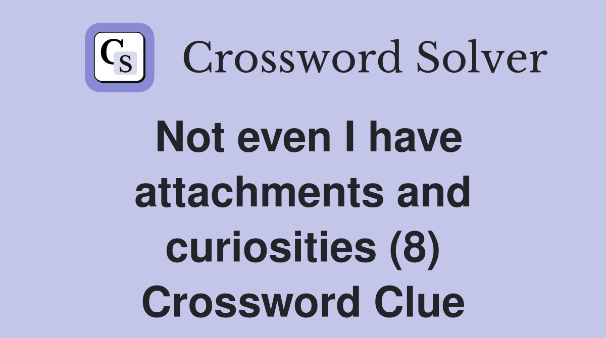 Not even I have attachments and curiosities (8) Crossword Clue