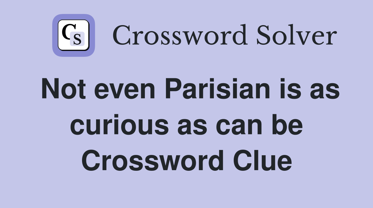 Not even Parisian is as curious as can be Crossword Clue