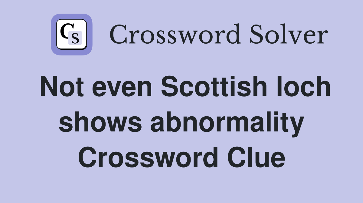 Not even Scottish loch shows abnormality Crossword Clue