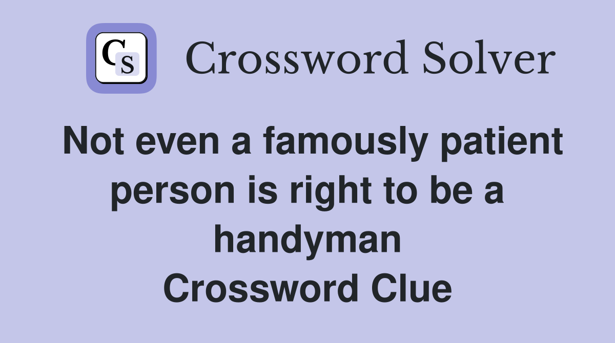 Not even a famously patient person is right to be a handyman Crossword Clue