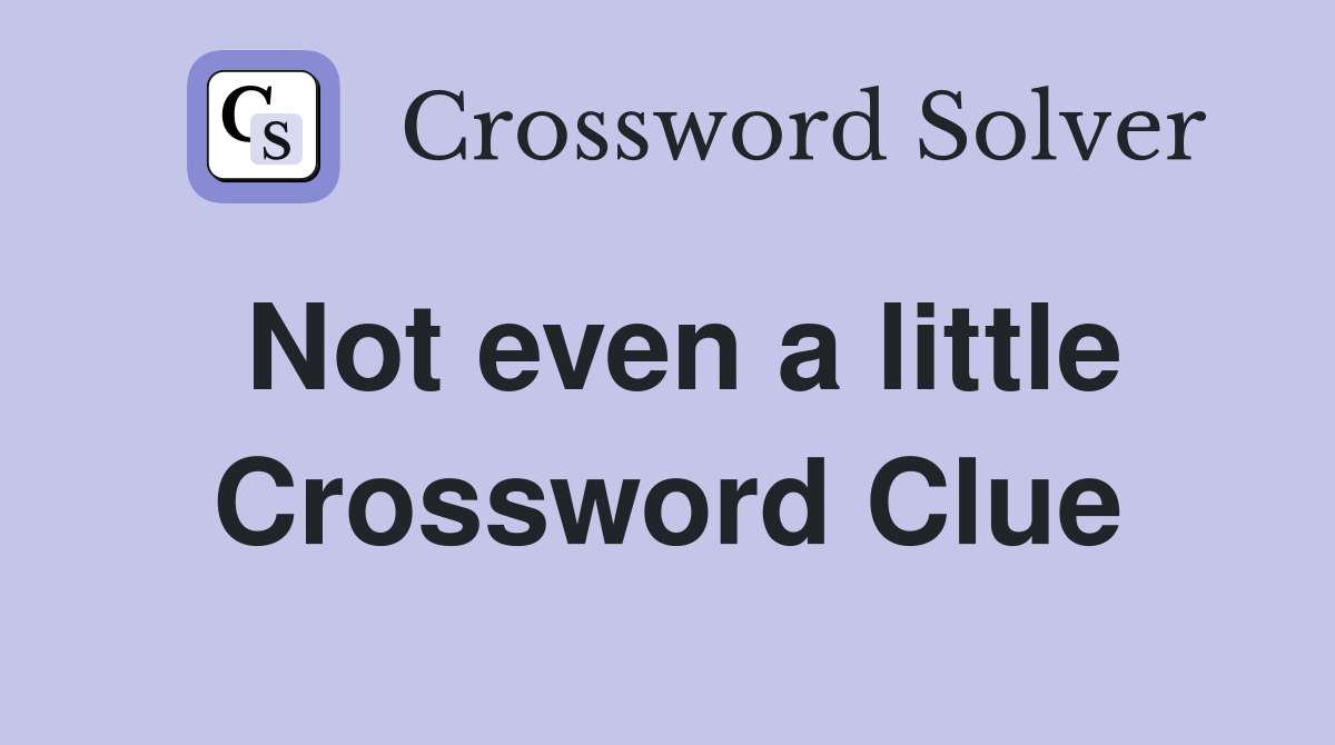Not even a little Crossword Clue