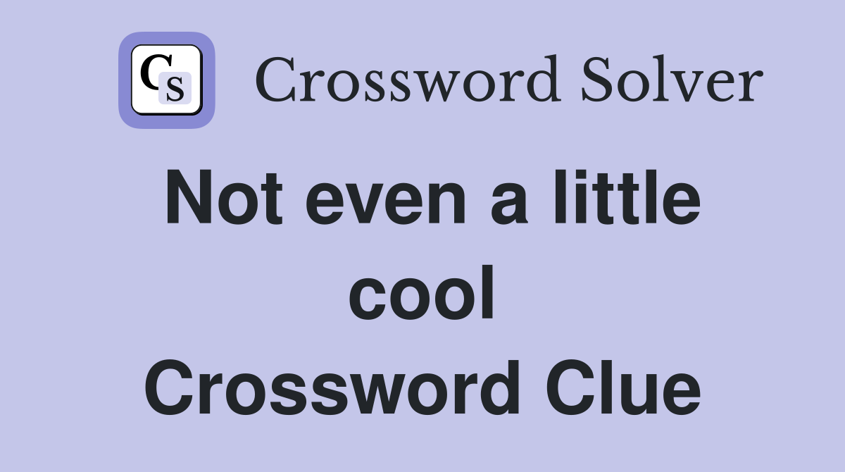 Not even a little cool Crossword Clue