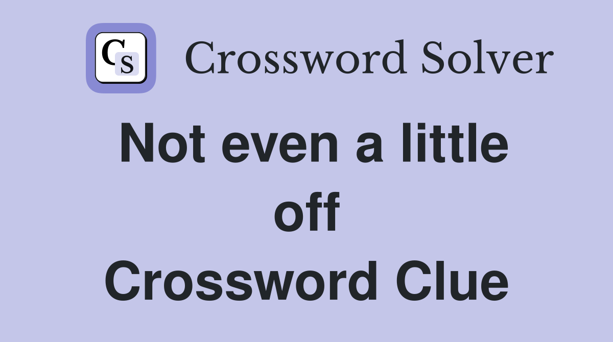 Not even a little off Crossword Clue