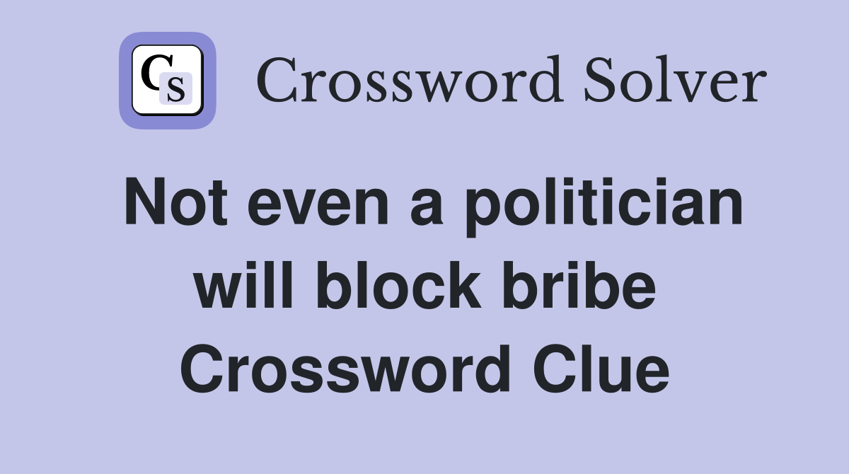 Not even a politician will block bribe Crossword Clue