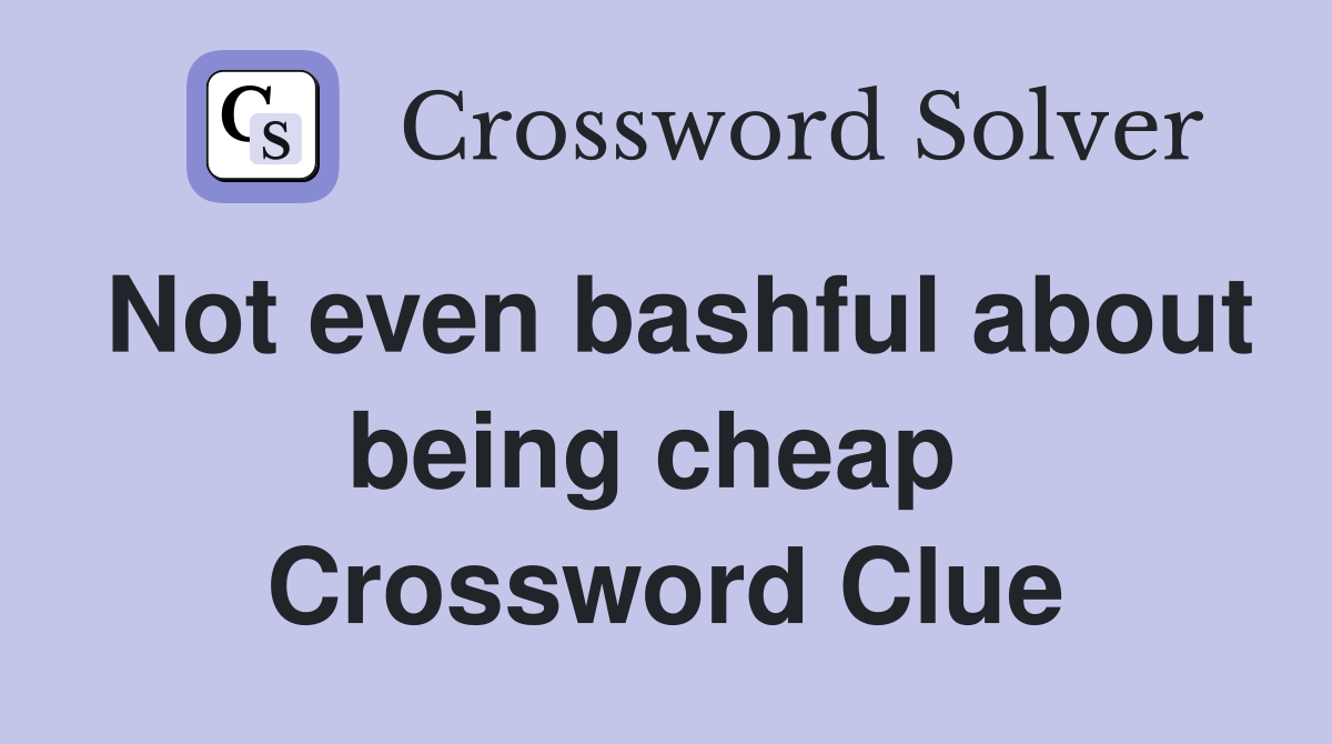 Not even bashful about being cheap  Crossword Clue