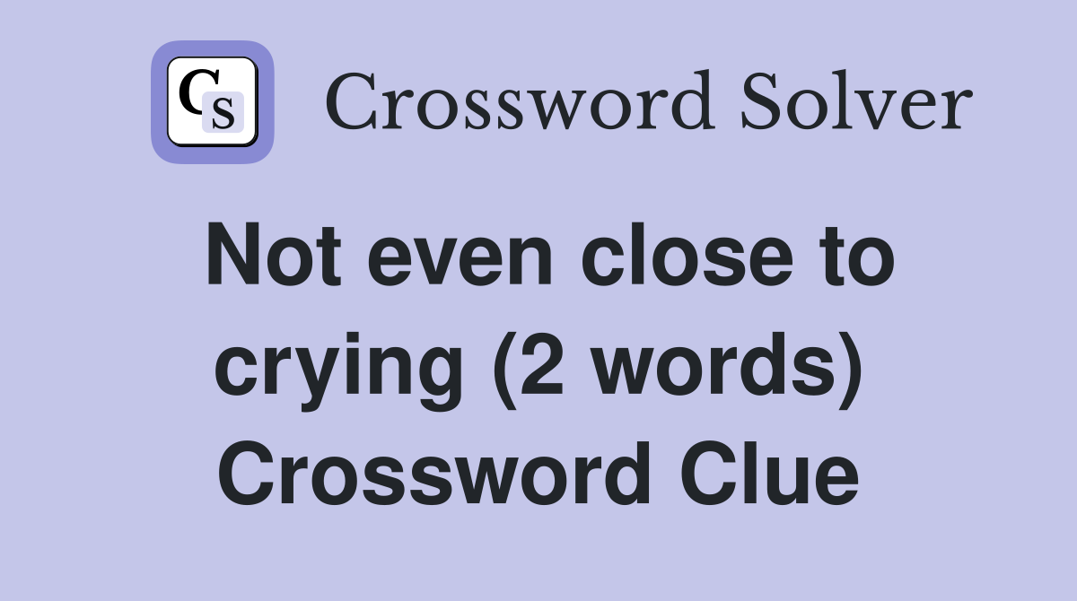 Not even close to crying (2 words) Crossword Clue