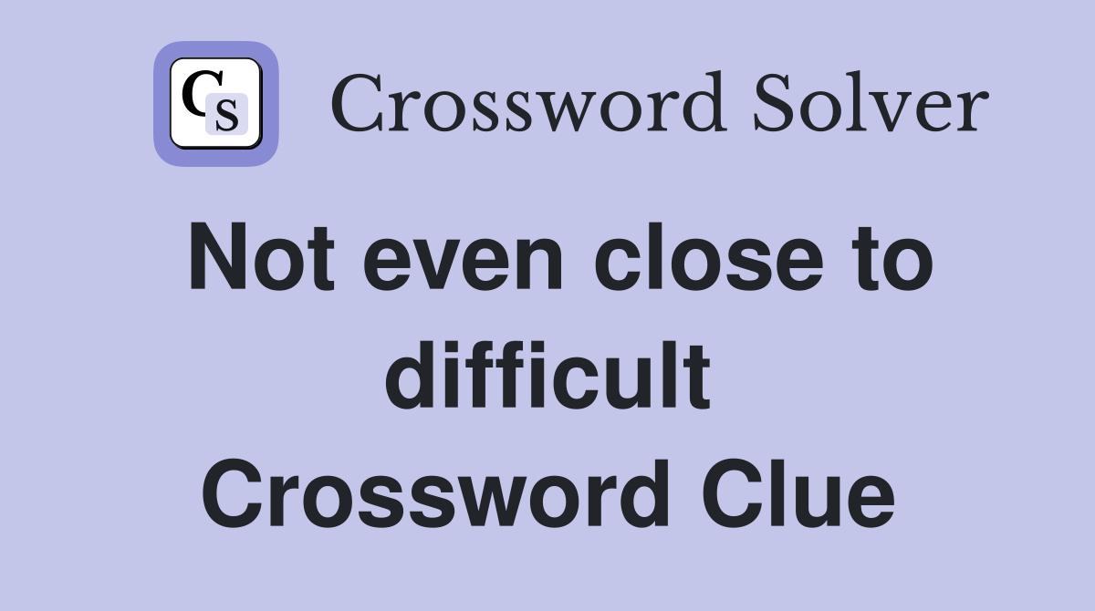 Not even close to difficult Crossword Clue