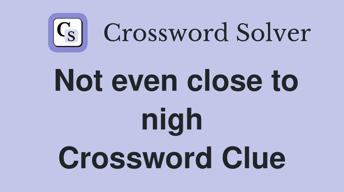 Not even close to nigh Crossword Clue