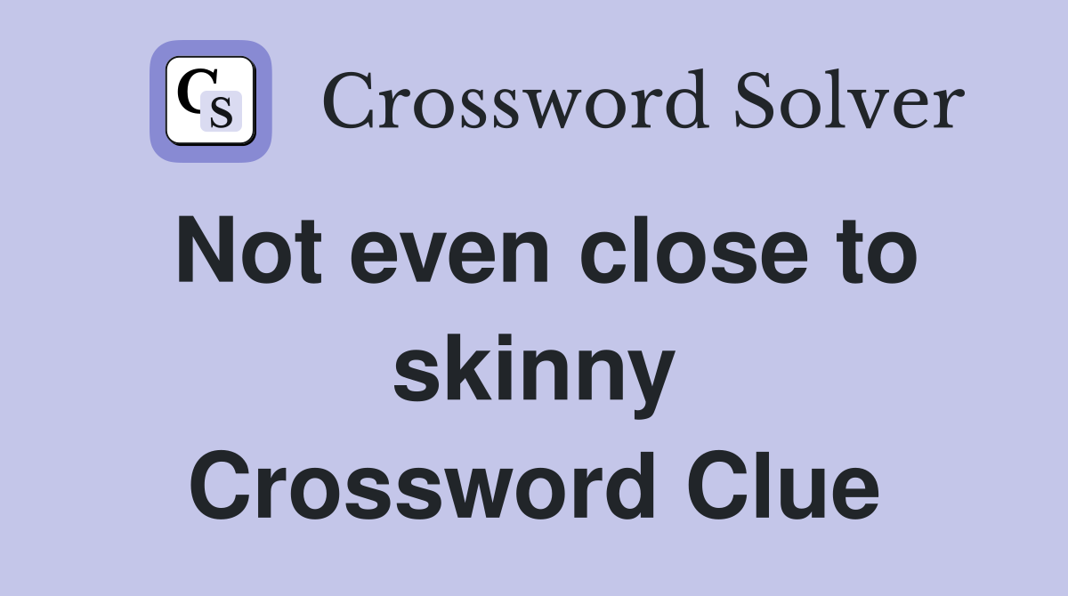 Not even close to skinny Crossword Clue