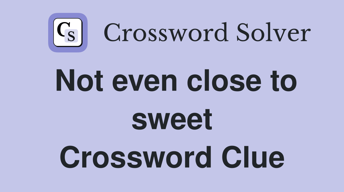 Not even close to sweet Crossword Clue