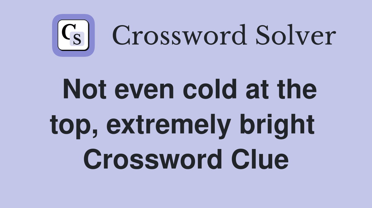 Not even cold at the top, extremely bright  Crossword Clue