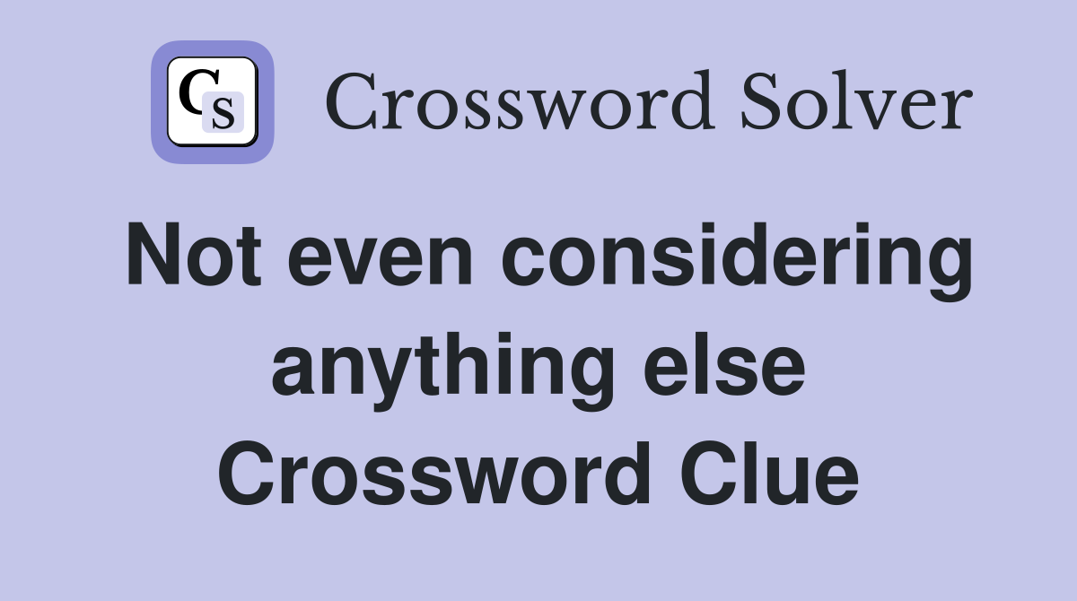 Not even considering anything else Crossword Clue