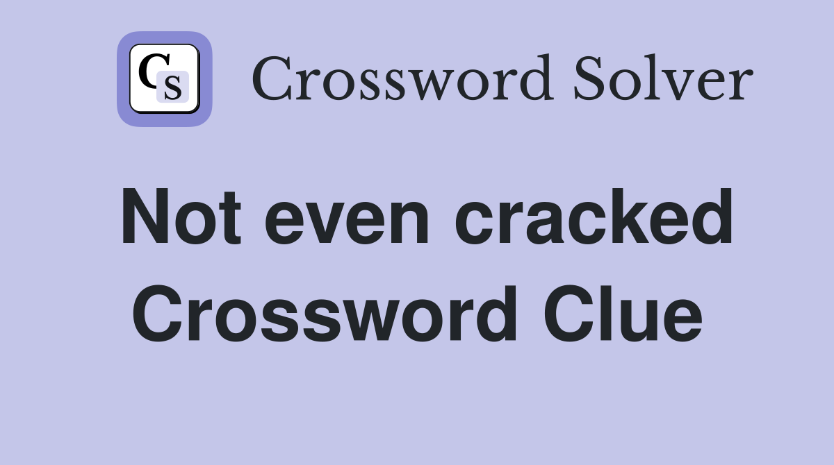 Not even cracked Crossword Clue