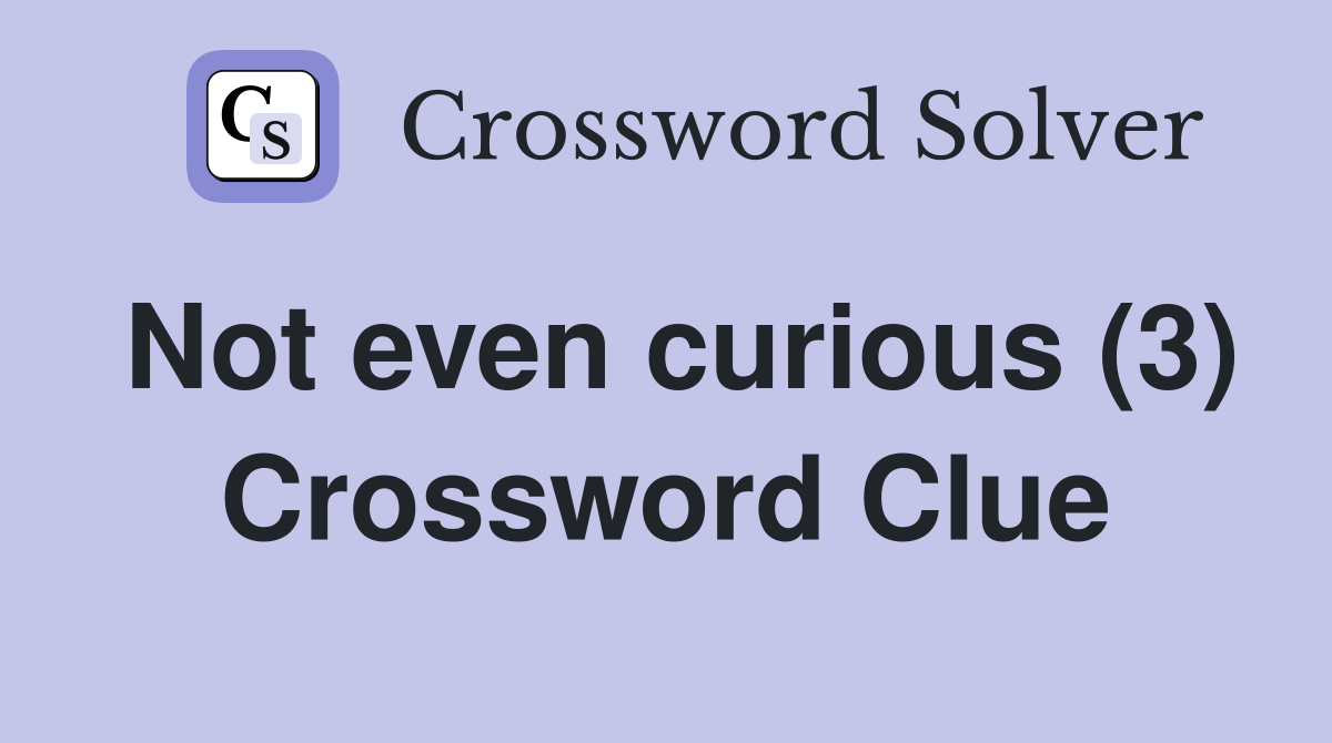 Not even curious (3) Crossword Clue