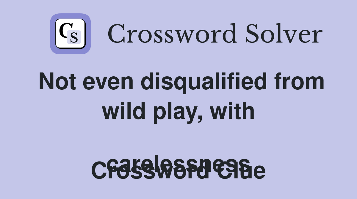 Not even disqualified from wild play, with 
carelessness Crossword Clue