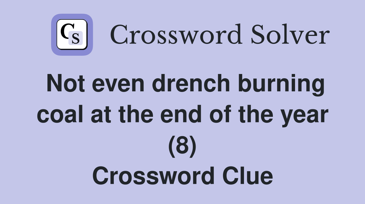 Not even drench burning coal at the end of the year (8) Crossword Clue