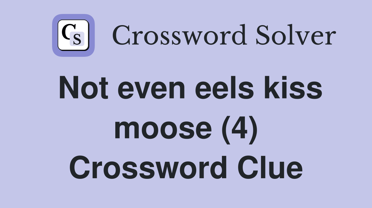 Not even eels kiss moose (4) Crossword Clue