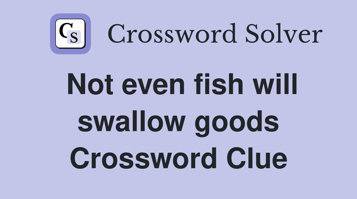 Not even fish will swallow goods Crossword Clue