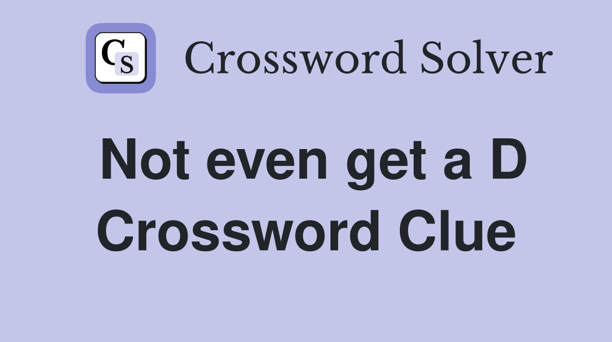 Not even get a D Crossword Clue