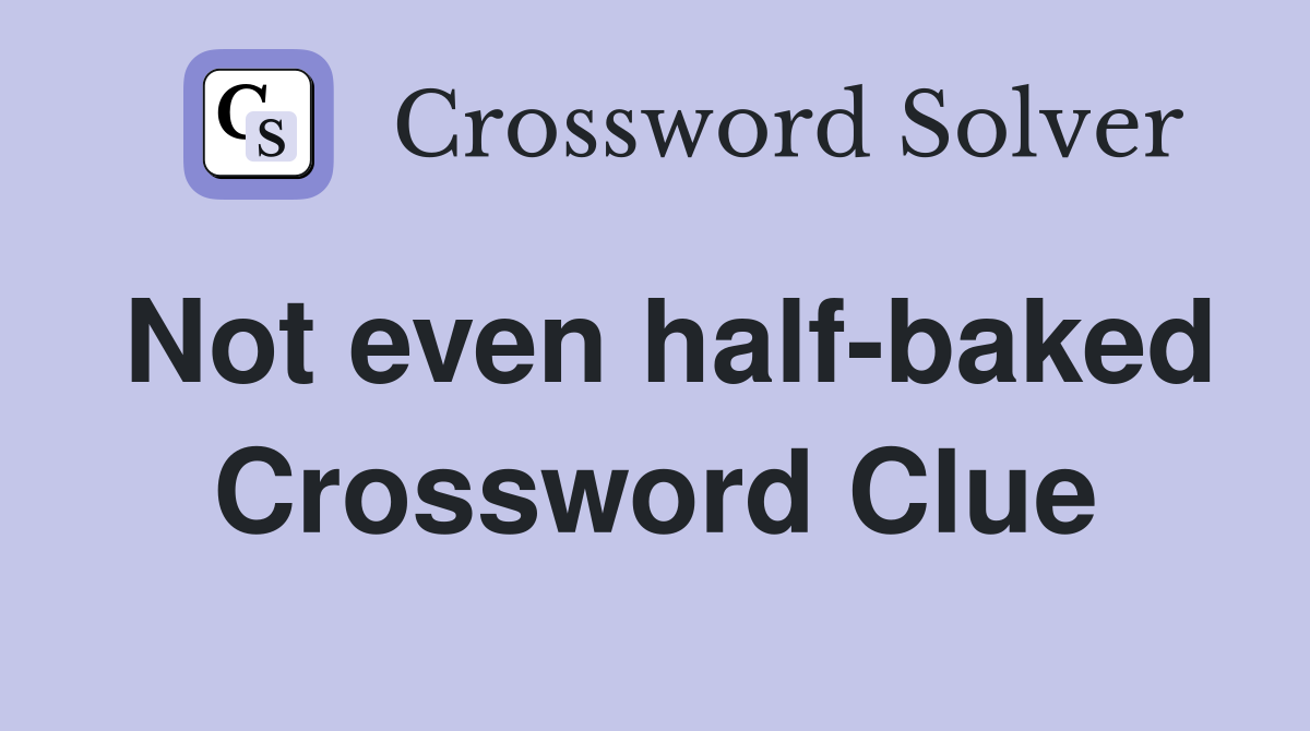 Not even half-baked Crossword Clue