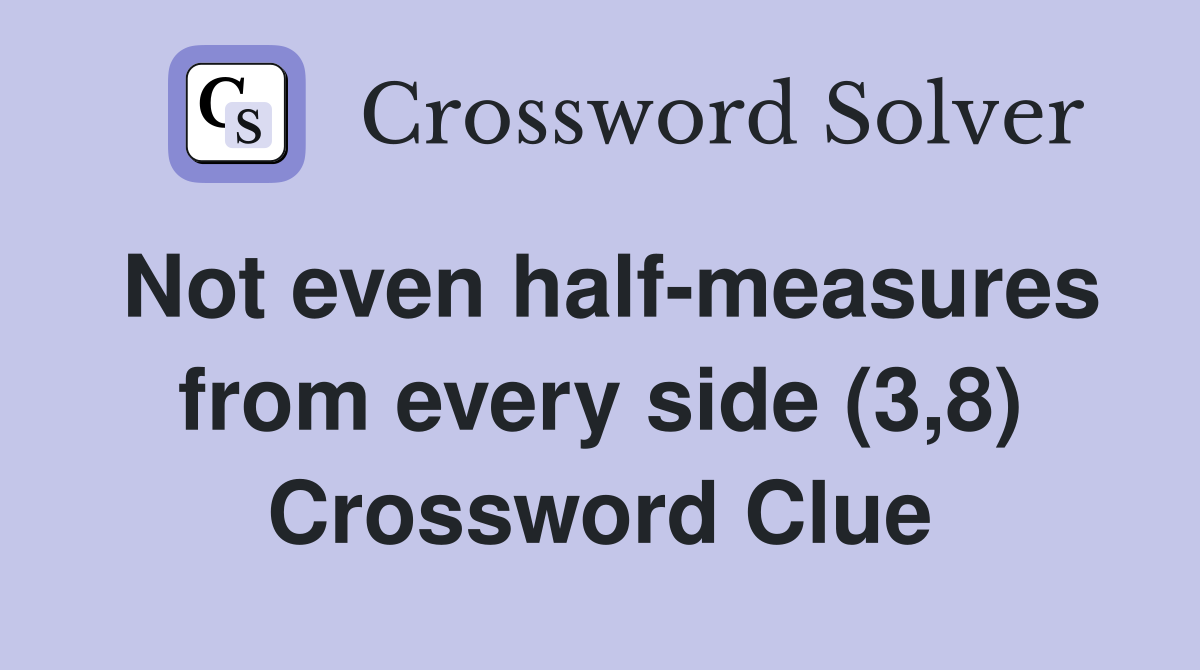 Not even half-measures from every side (3,8) Crossword Clue