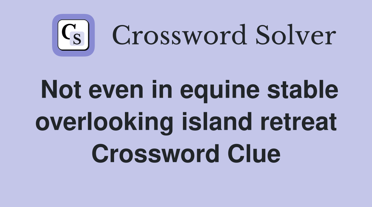 Not even in equine stable overlooking island retreat Crossword Clue