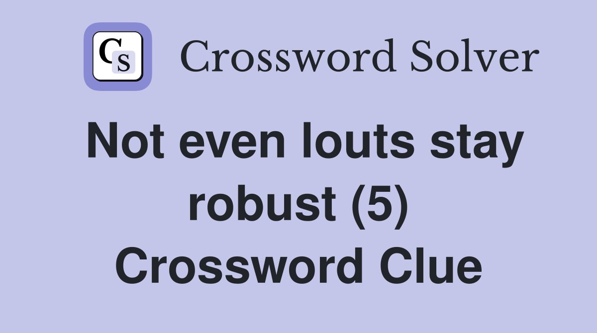 Not even louts stay robust (5) Crossword Clue