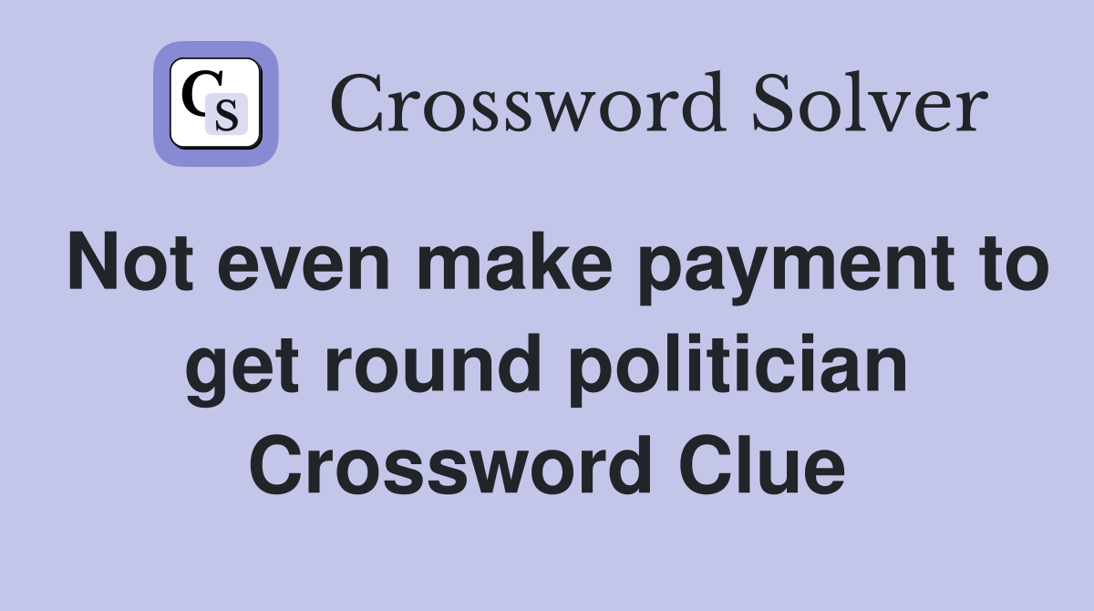 Not even make payment to get round politician Crossword Clue