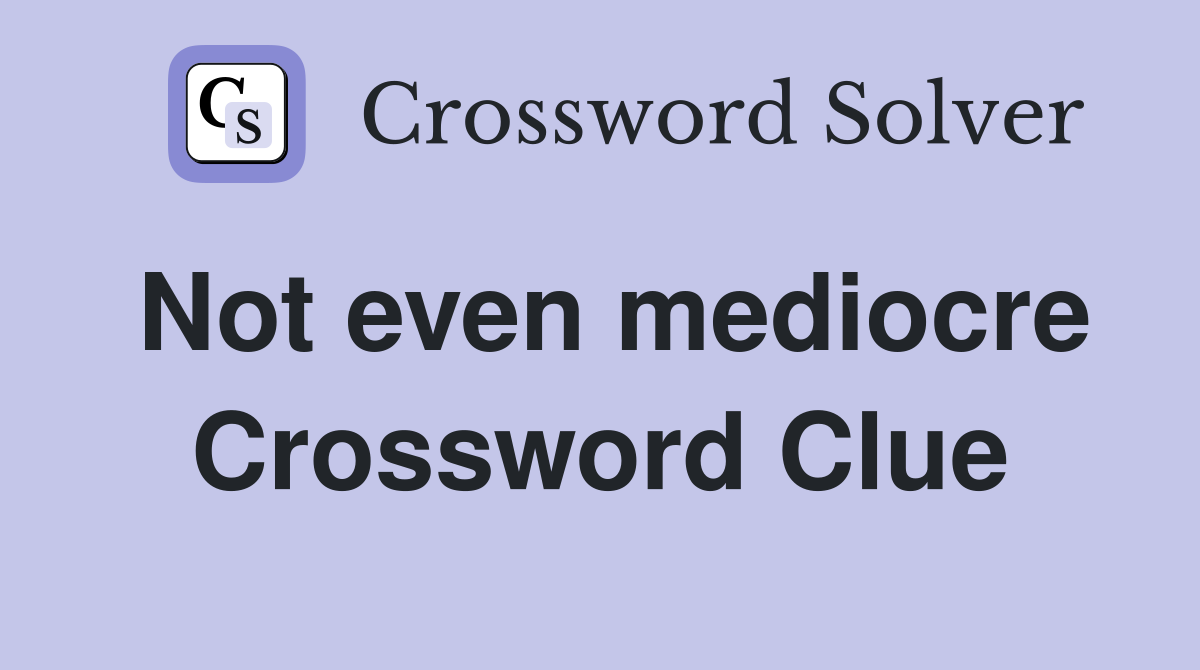 Not even mediocre Crossword Clue
