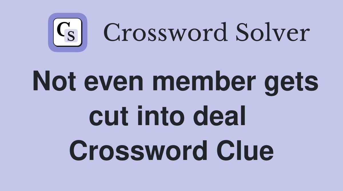 Not even member gets cut into deal  Crossword Clue
