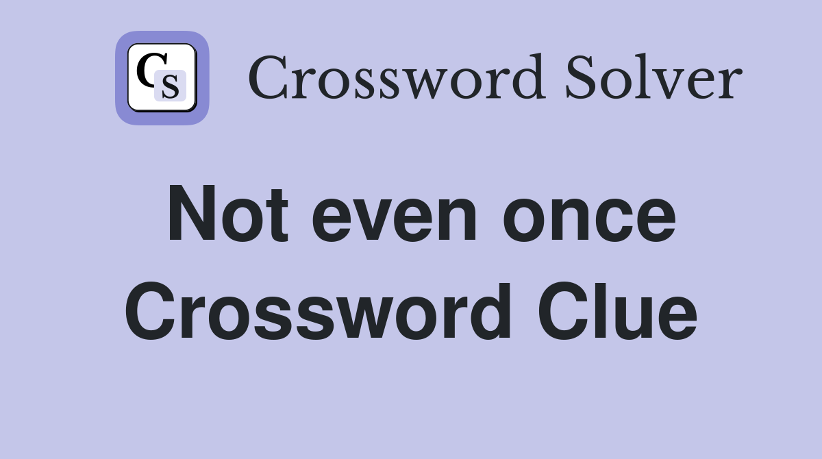 Not even once Crossword Clue