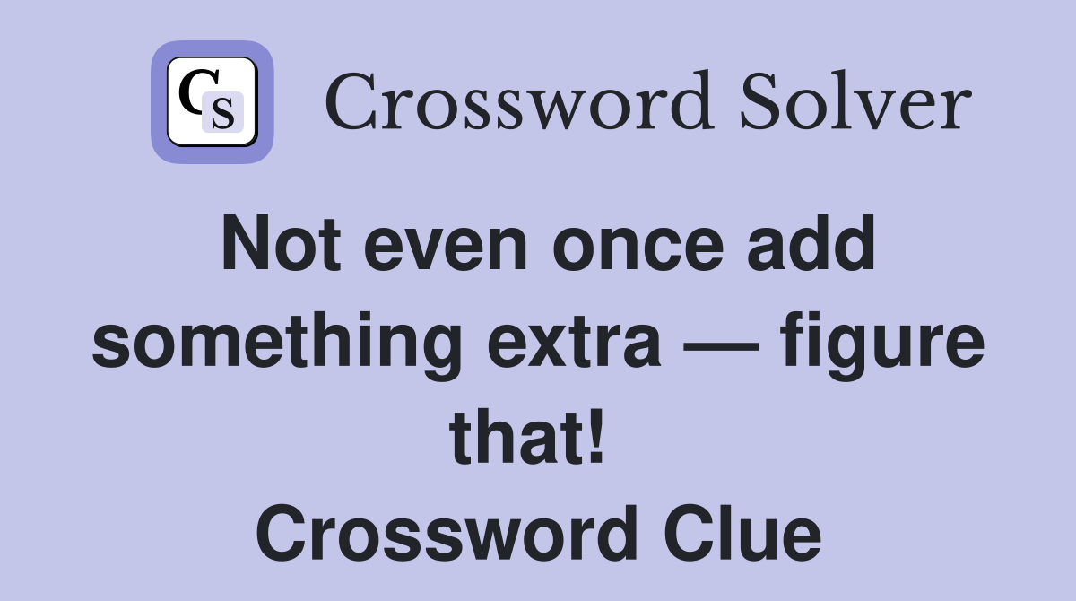 Not even once add something extra — figure that!  Crossword Clue