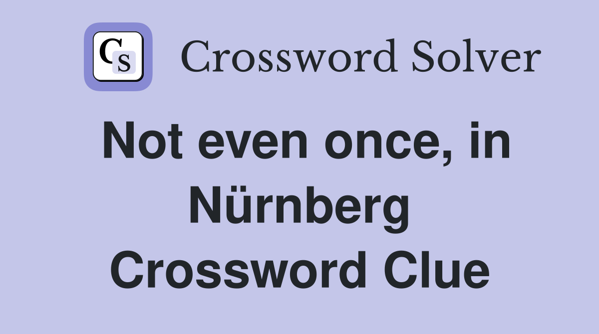 Not even once, in Nürnberg Crossword Clue