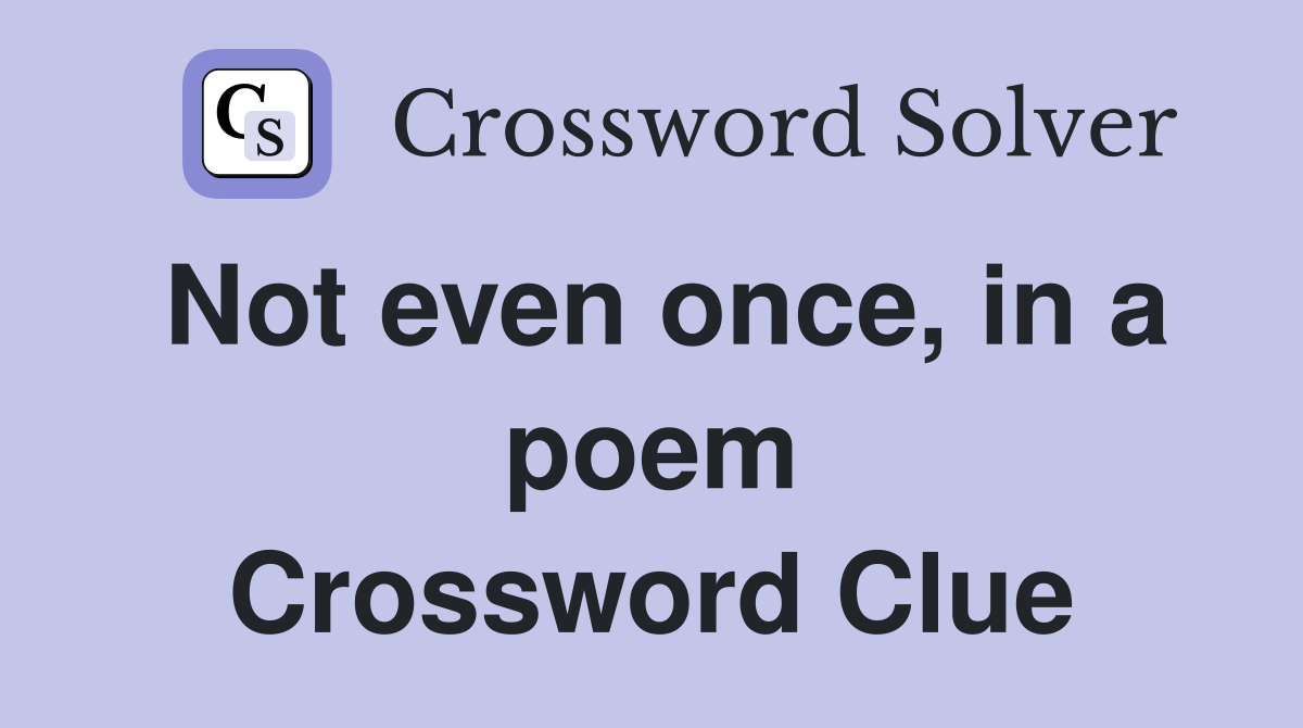 Not even once, in a poem Crossword Clue