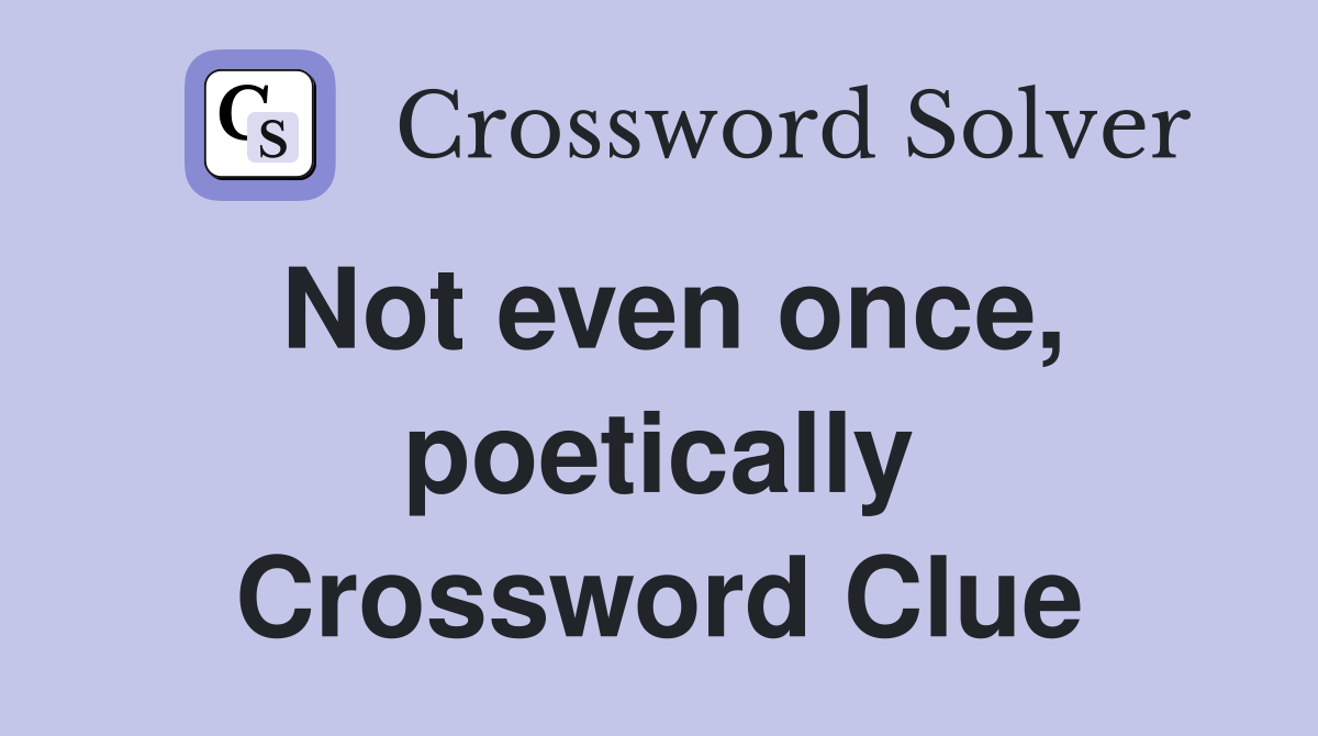 Not even once, poetically Crossword Clue