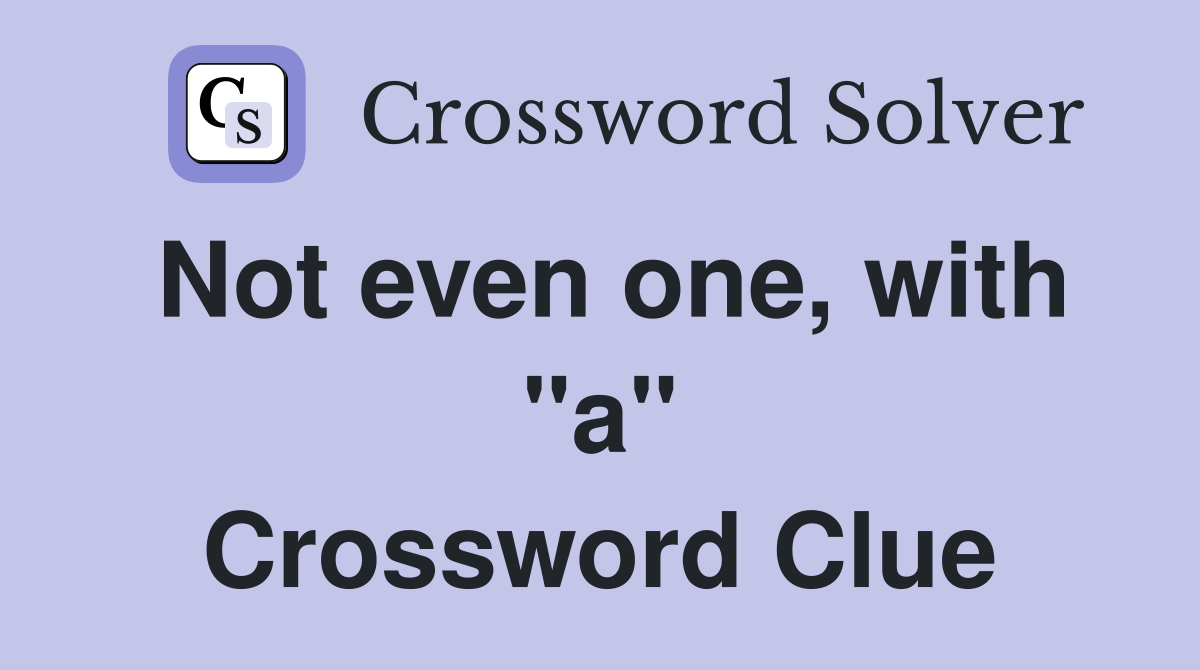 Not even one, with "a" Crossword Clue