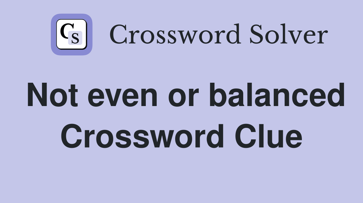Not even or balanced Crossword Clue