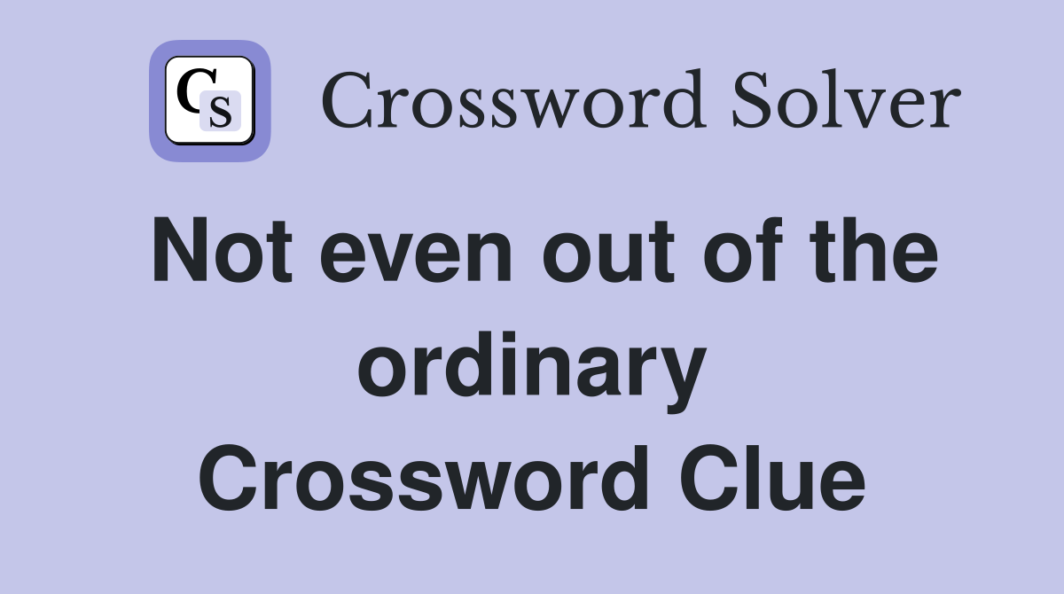 Not even out of the ordinary Crossword Clue
