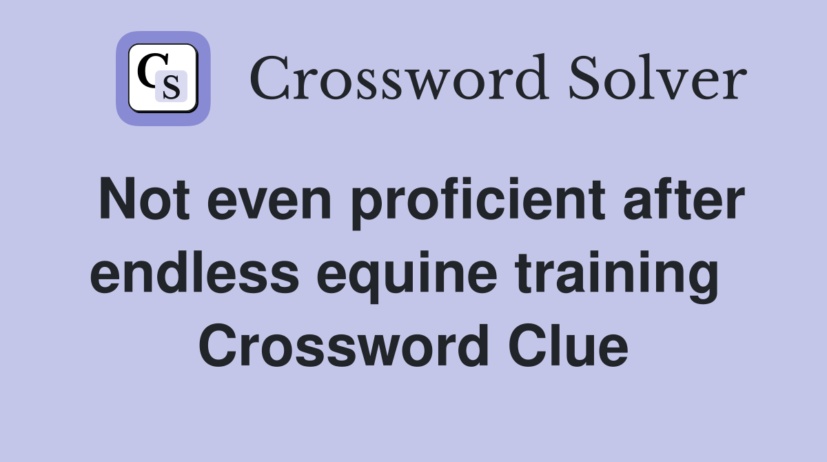 Not even proficient after endless equine training  Crossword Clue