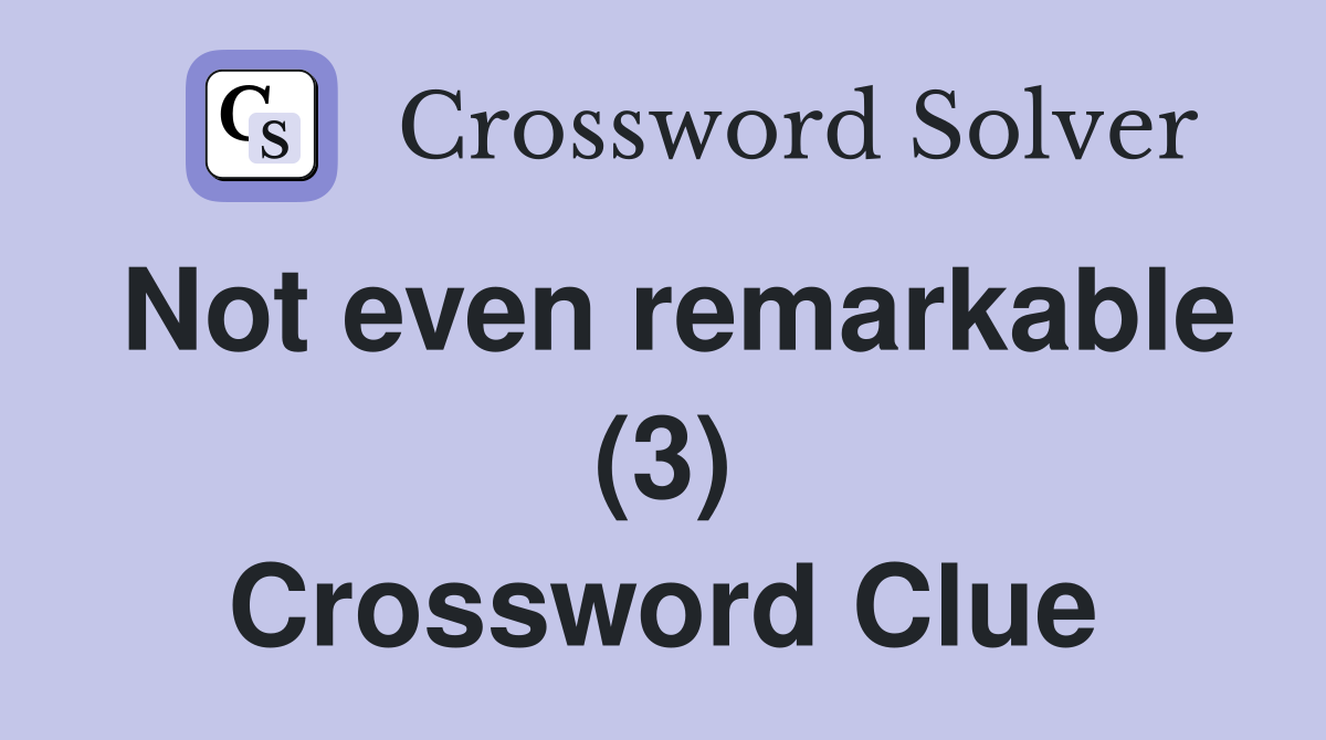 Not even remarkable (3) Crossword Clue
