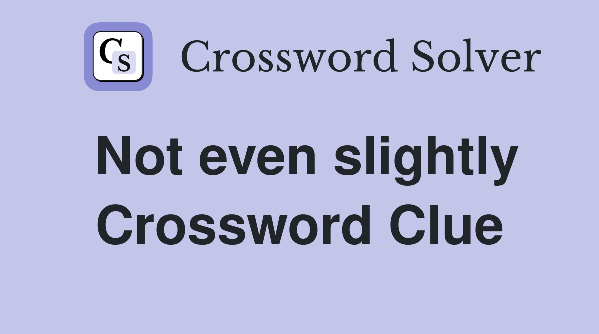 Not even slightly Crossword Clue