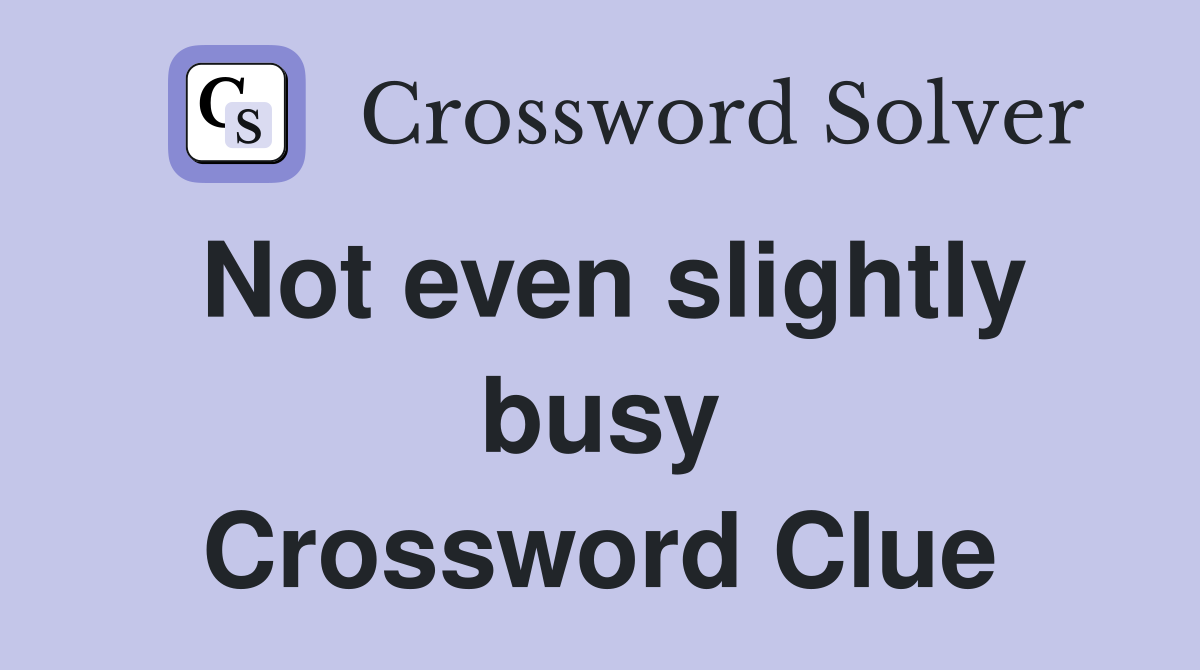 Not even slightly busy Crossword Clue