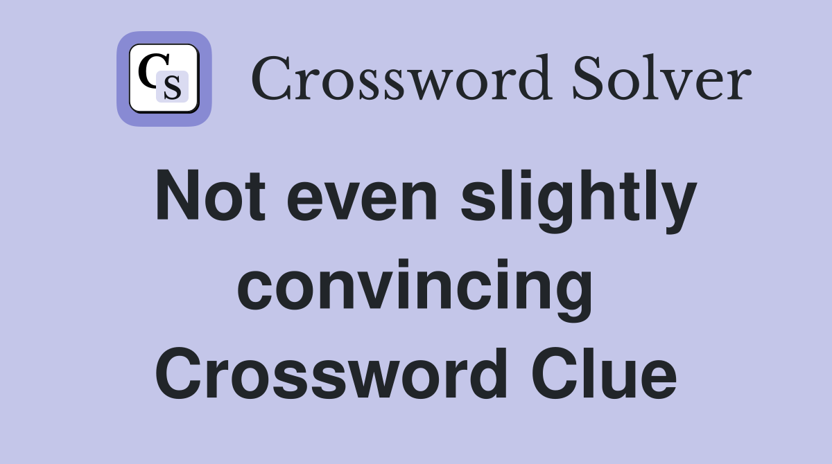 Not even slightly convincing Crossword Clue