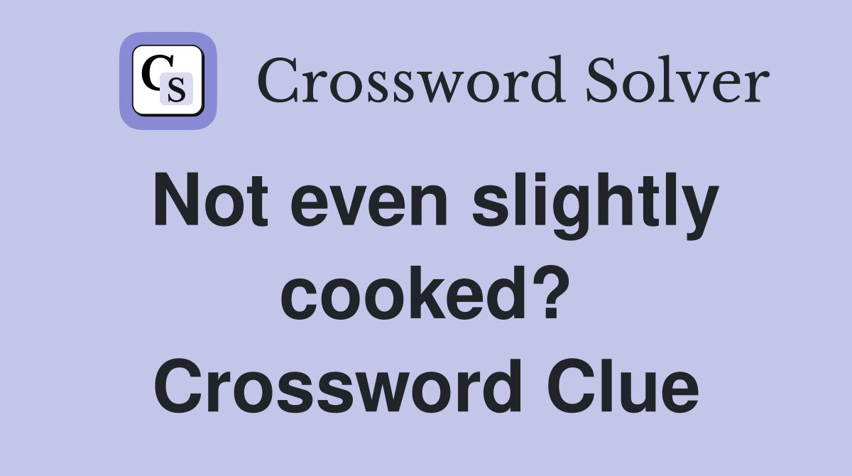 Not even slightly cooked? Crossword Clue