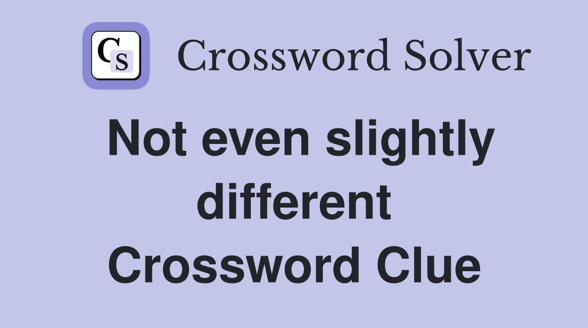 Not even slightly different Crossword Clue
