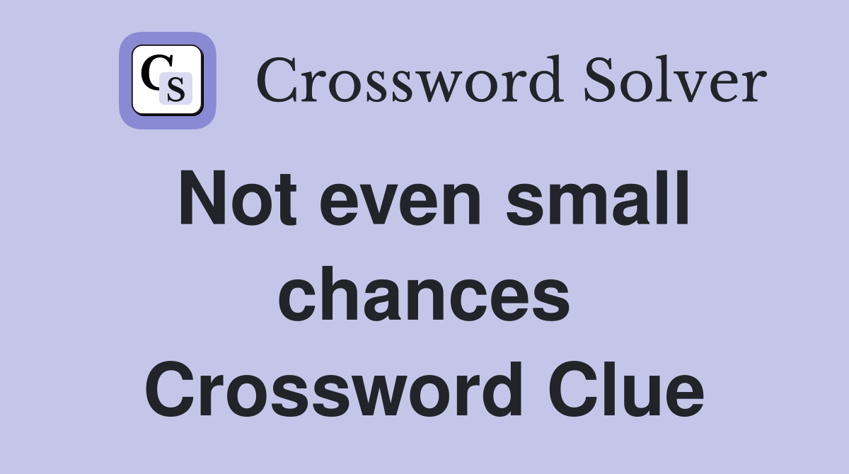 Not even small chances Crossword Clue