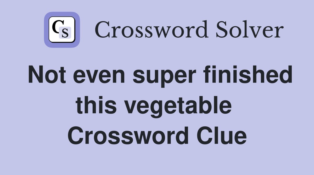 Not even super finished this vegetable  Crossword Clue